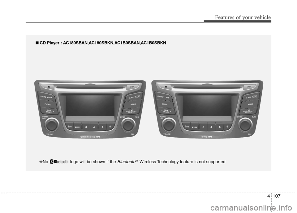 Hyundai Accent 2015 Owners Manual 4107
Features of your vehicle
■ ■
CD Player :AC180SBAN,AC180SBKN,AC1B0SBAN,AC1B0SBKN
❋No logo will be shown if the Bluetooth®Wireless Technology feature is not supported. Hyundai Accent 2015 Owners Manual 4107
Features of your vehicle
■ ■
CD Player :AC180SBAN,AC180SBKN,AC1B0SBAN,AC1B0SBKN
❋No logo will be shown if the Bluetooth®Wireless Technology feature is not supported.