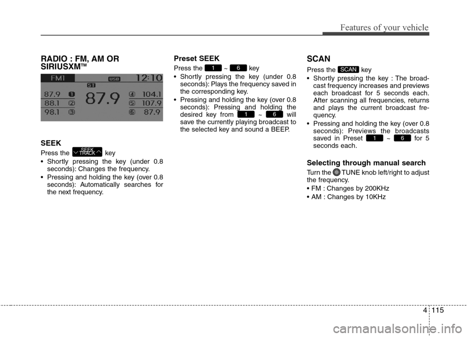 Hyundai Accent 2015 Owners Manual 4115
Features of your vehicle
RADIO : FM, AM OR
SIRIUSXMTM
SEEK
Press the key
Shortly pressing the key (under 0.8
seconds): Changes the frequency.
Pressing and holding the key (over 0.8
seconds): A Hyundai Accent 2015 Owners Manual 4115
Features of your vehicle
RADIO : FM, AM OR
SIRIUSXMTM
SEEK
Press the key
Shortly pressing the key (under 0.8
seconds): Changes the frequency.
Pressing and holding the key (over 0.8
seconds): A