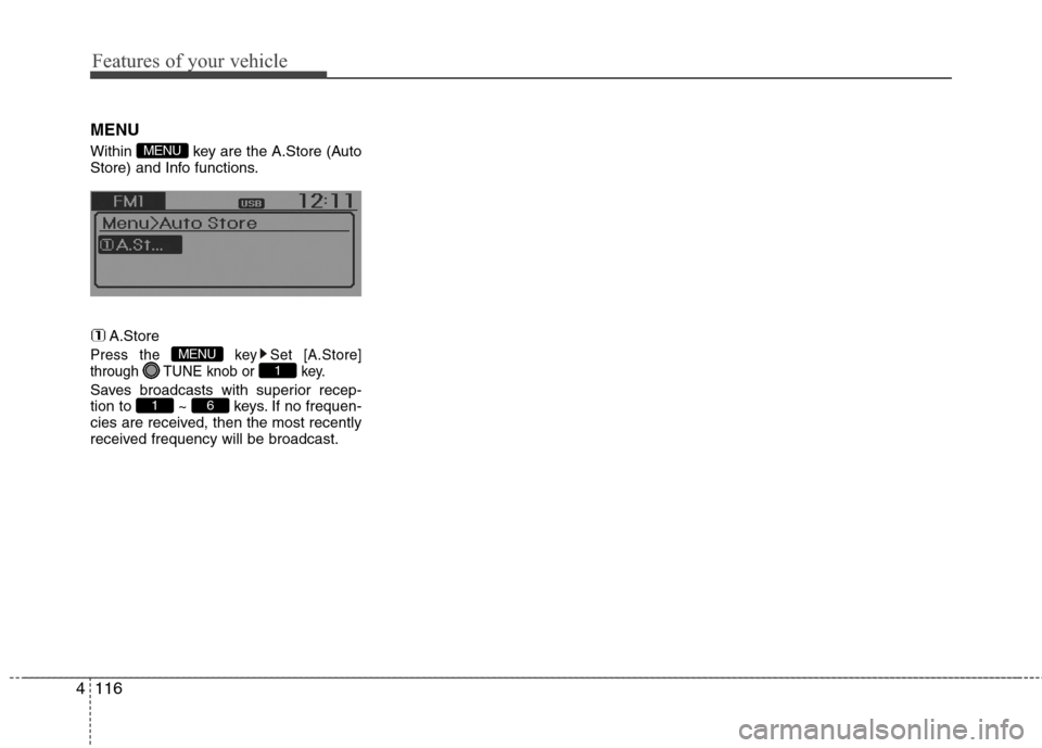 Hyundai Accent 2015  Owners Manual Features of your vehicle
116 4
MENU
Within  key are the A.Store (Auto
Store) and Info functions.
A.Store
Press the  key Set [A.Store]
through  TUNE knob or  key.
Saves broadcasts with superior recep-

