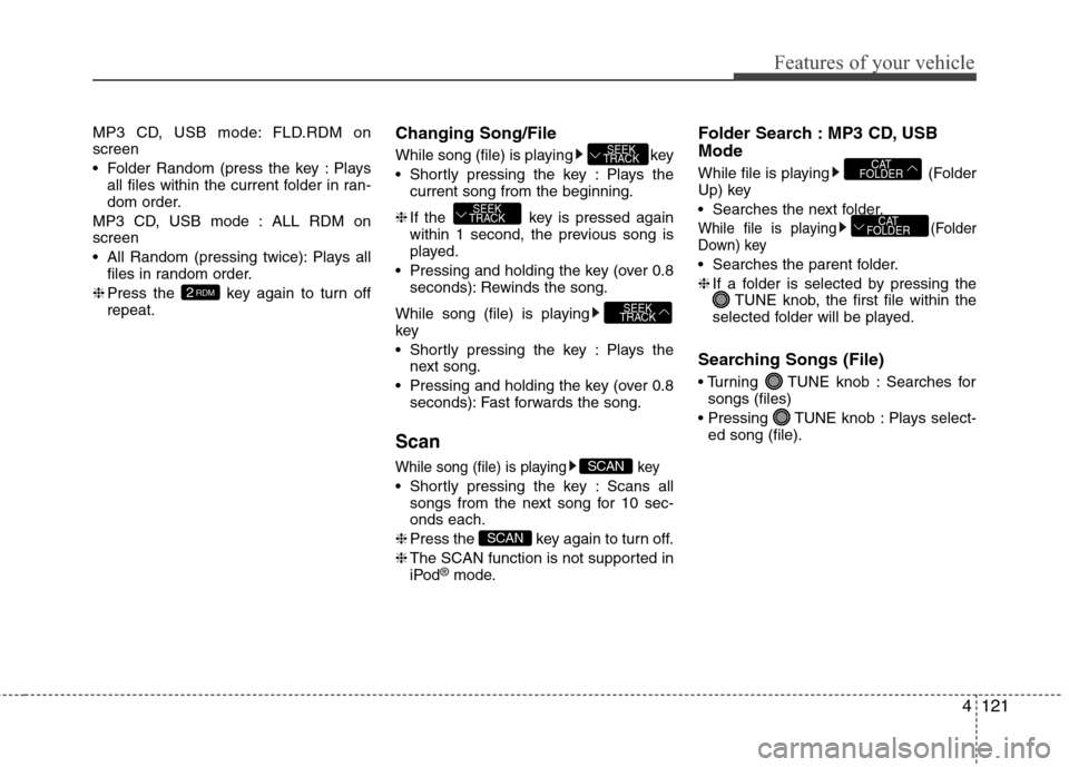 Hyundai Accent 2015 Owners Manual 4121
Features of your vehicle
MP3 CD, USB mode: FLD.RDM on
screen
Folder Random (press the key : Plays
all files within the current folder in ran-
dom order.
MP3 CD, USB mode : ALL RDM on
screen
All Hyundai Accent 2015 Owners Manual 4121
Features of your vehicle
MP3 CD, USB mode: FLD.RDM on
screen
Folder Random (press the key : Plays
all files within the current folder in ran-
dom order.
MP3 CD, USB mode : ALL RDM on
screen
All