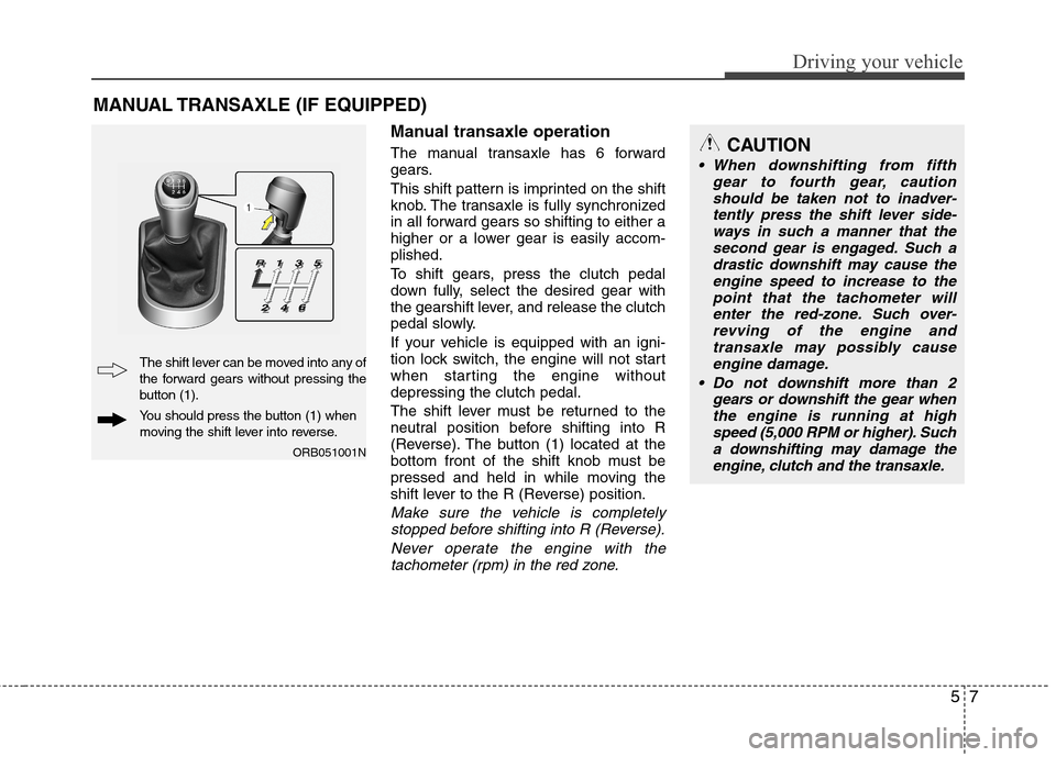 Hyundai Accent 2015 Owners Manual 57
Driving your vehicle
Manual transaxle operation
The manual transaxle has 6 forward
gears.
This shift pattern is imprinted on the shift
knob. The transaxle is fully synchronized
in all forward gears Hyundai Accent 2015 Owners Manual 57
Driving your vehicle
Manual transaxle operation
The manual transaxle has 6 forward
gears.
This shift pattern is imprinted on the shift
knob. The transaxle is fully synchronized
in all forward gears