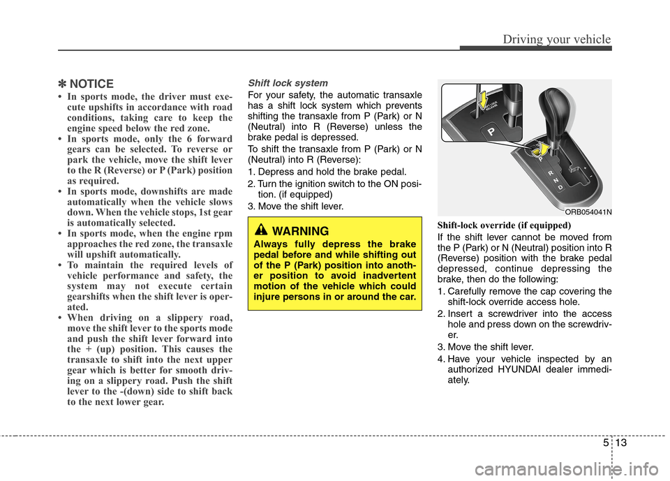 Hyundai Accent 2015 Owners Manual 513
Driving your vehicle
✽ ✽
NOTICE
• In sports mode, the driver must exe-
cute upshifts in accordance with road
conditions, taking care to keep the
engine speed below the red zone.
• In sport Hyundai Accent 2015 Owners Manual 513
Driving your vehicle
✽ ✽
NOTICE
• In sports mode, the driver must exe-
cute upshifts in accordance with road
conditions, taking care to keep the
engine speed below the red zone.
• In sport