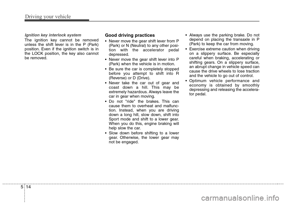 Hyundai Accent 2015 Owners Manual Driving your vehicle
14 5
Ignition key interlock system
The ignition key cannot be removed
unless the shift lever is in the P (Park)
position. Even if the ignition switch is in
the LOCK position, the Hyundai Accent 2015 Owners Manual Driving your vehicle
14 5
Ignition key interlock system
The ignition key cannot be removed
unless the shift lever is in the P (Park)
position. Even if the ignition switch is in
the LOCK position, the