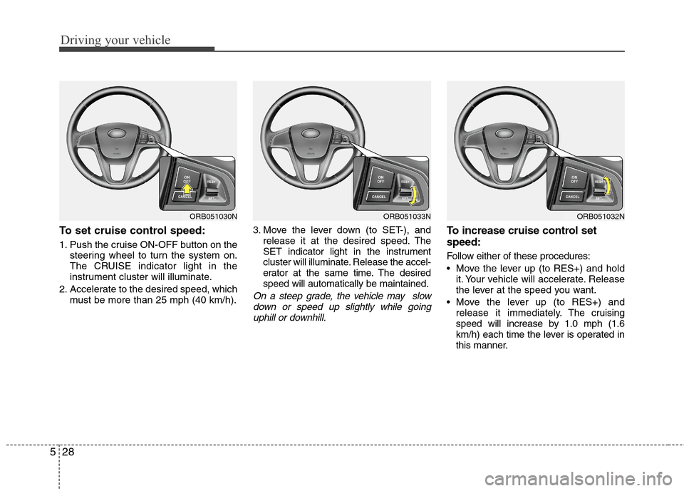 Hyundai Accent 2015 Owners Manual Driving your vehicle
28 5
To set cruise control speed:
1. Push the cruise ON-OFF button on the
steering wheel to turn the system on.
The CRUISE indicator light in the
instrument cluster will illuminat Hyundai Accent 2015 Owners Manual Driving your vehicle
28 5
To set cruise control speed:
1. Push the cruise ON-OFF button on the
steering wheel to turn the system on.
The CRUISE indicator light in the
instrument cluster will illuminat