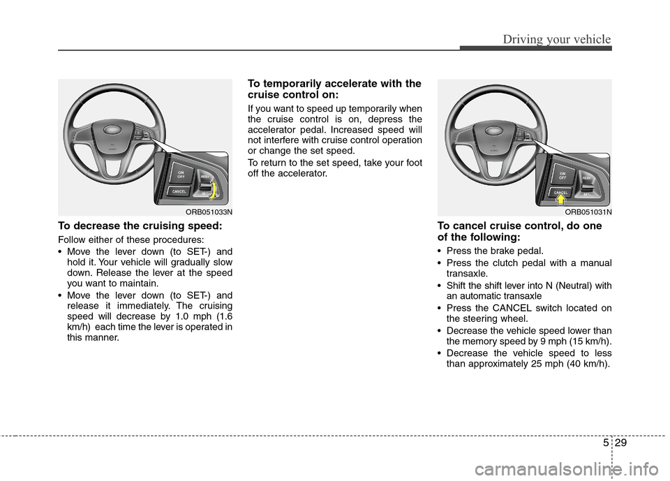 Hyundai Accent 2015 Owners Manual 529
Driving your vehicle
To decrease the cruising speed:
Follow either of these procedures:
Move the lever down (to SET-) and
hold it. Your vehicle will gradually slow
down. Release the lever at the Hyundai Accent 2015 Owners Manual 529
Driving your vehicle
To decrease the cruising speed:
Follow either of these procedures:
Move the lever down (to SET-) and
hold it. Your vehicle will gradually slow
down. Release the lever at the