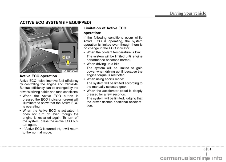 Hyundai Accent 2015 Owners Manual 531
Driving your vehicle
Active ECO operation
Active ECO helps improve fuel efficiency
by controlling the engine and transaxle.
But fuel-efficiency can be changed by the
drivers driving habits and ro Hyundai Accent 2015 Owners Manual 531
Driving your vehicle
Active ECO operation
Active ECO helps improve fuel efficiency
by controlling the engine and transaxle.
But fuel-efficiency can be changed by the
drivers driving habits and ro
