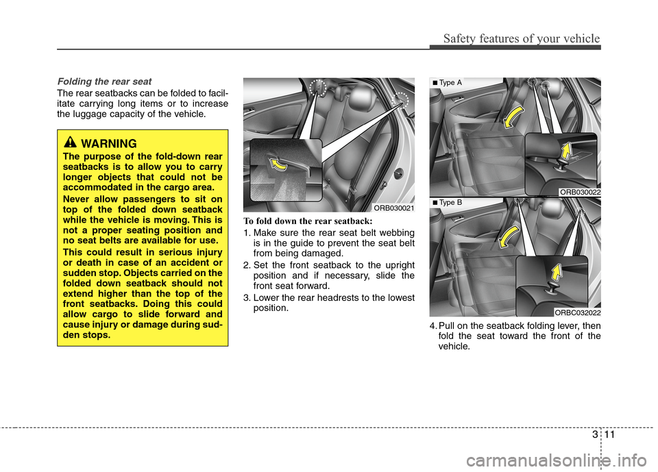 Hyundai Accent 2015 Owners Guide 311
Safety features of your vehicle
Folding the rear seat
The rear seatbacks can be folded to facil-
itate carrying long items or to increase
the luggage capacity of the vehicle.
To fold down the rear
