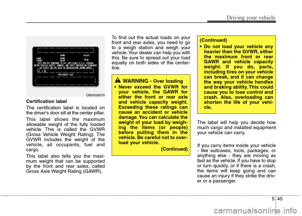 Hyundai Accent 2015  Owners Manual 545
Driving your vehicle
Certification label
The certification label is located on
the drivers door sill at the center pillar.
This label shows the maximum
allowable weight of the fully loaded
vehicl