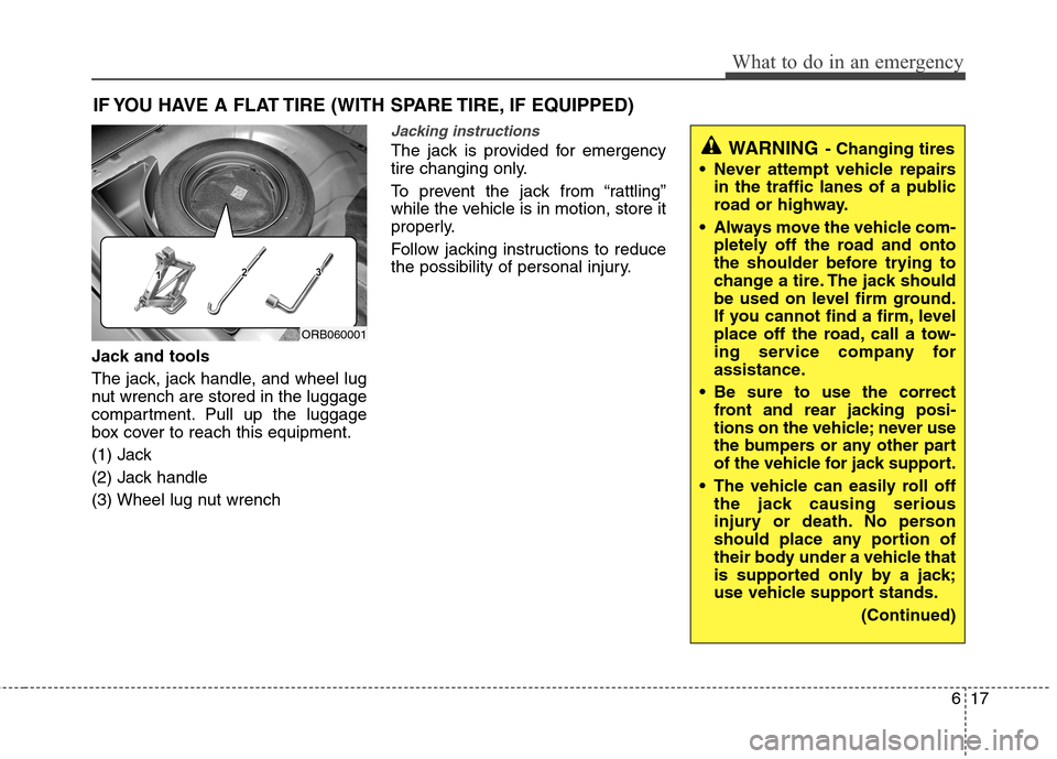 Hyundai Accent 2015 Owners Manual 617
What to do in an emergency
IF YOU HAVE A FLAT TIRE (WITH SPARE TIRE, IF EQUIPPED)
Jack and tools
The jack, jack handle, and wheel lug
nut wrench are stored in the luggage
compartment. Pull up the Hyundai Accent 2015 Owners Manual 617
What to do in an emergency
IF YOU HAVE A FLAT TIRE (WITH SPARE TIRE, IF EQUIPPED)
Jack and tools
The jack, jack handle, and wheel lug
nut wrench are stored in the luggage
compartment. Pull up the