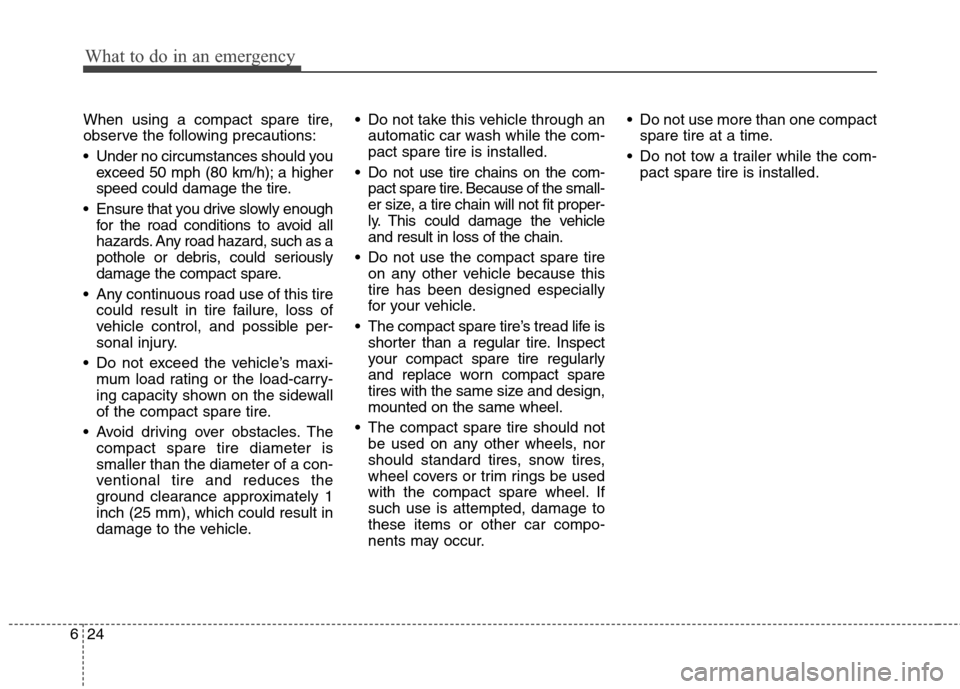 Hyundai Accent 2015  Owners Manual What to do in an emergency
24 6
When using a compact spare tire,
observe the following precautions:
 Under no circumstances should you
exceed 50 mph (80 km/h); a higher
speed could damage the tire.
 E