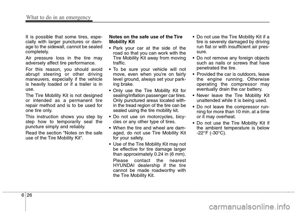 Hyundai Accent 2015 Owners Manual What to do in an emergency
26 6
It is possible that some tires, espe-
cially with larger punctures or dam-
age to the sidewall, cannot be sealed
completely.
Air pressure loss in the tire may
adversely Hyundai Accent 2015 Owners Manual What to do in an emergency
26 6
It is possible that some tires, espe-
cially with larger punctures or dam-
age to the sidewall, cannot be sealed
completely.
Air pressure loss in the tire may
adversely