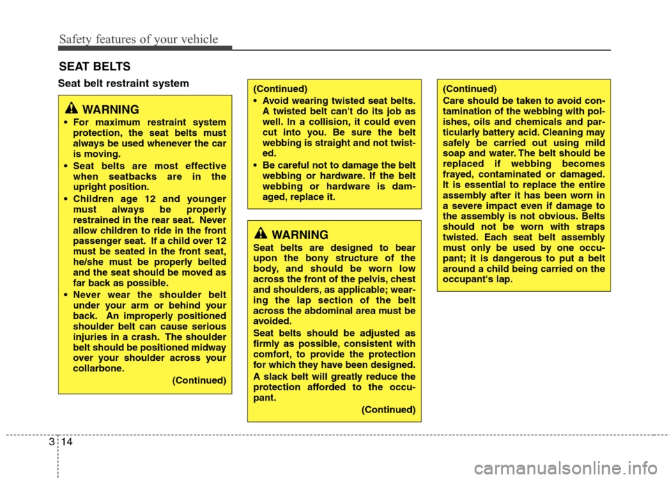 Hyundai Accent 2015 Owners Guide Safety features of your vehicle
14 3
Seat belt restraint system
SEAT BELTS
WARNING
Seat belts are designed to bear
upon the bony structure of the
body, and should be worn low
across the front of the p