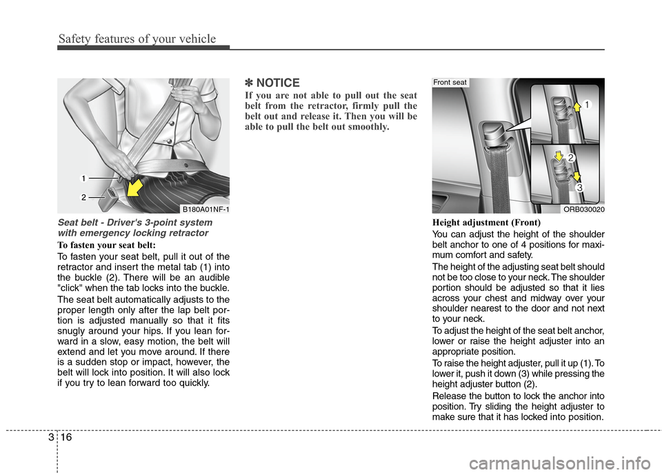 Hyundai Accent 2015 Owners Guide Safety features of your vehicle
16 3
Seat belt - Drivers 3-point system
with emergency locking retractor
To fasten your seat belt:
To fasten your seat belt, pull it out of the
retractor and insert th