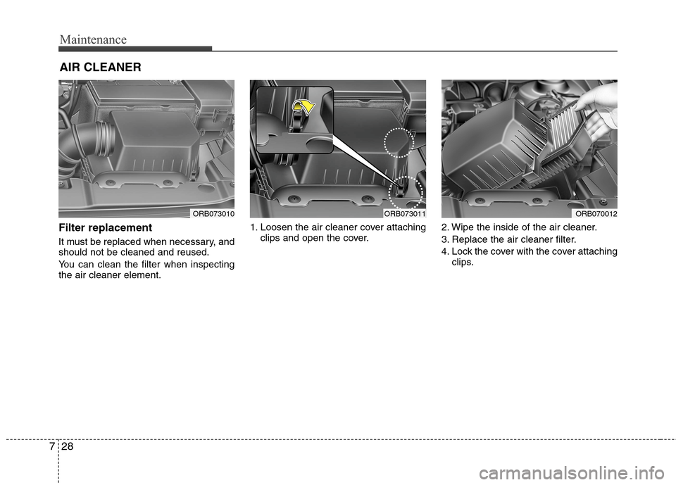 Hyundai Accent 2015 Owners Manual Maintenance
28 7
AIR CLEANER
Filter replacement
It must be replaced when necessary, and
should not be cleaned and reused.
You can clean the filter when inspecting
the air cleaner element.1. Loosen Hyundai Accent 2015 Owners Manual Maintenance
28 7
AIR CLEANER
Filter replacement
It must be replaced when necessary, and
should not be cleaned and reused.
You can clean the filter when inspecting
the air cleaner element.1. Loosen