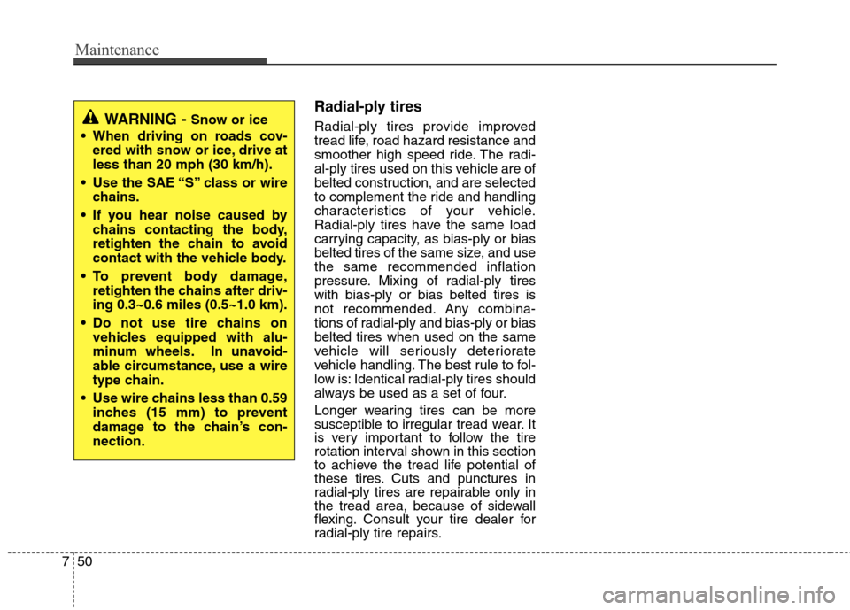 Hyundai Accent 2015  Owners Manual Maintenance
50 7
Radial-ply tires
Radial-ply tires provide improved
tread life, road hazard resistance and
smoother high speed ride. The radi-
al-ply tires used on this vehicle are of
belted construct
