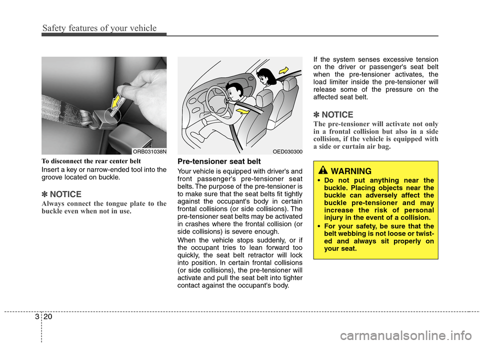 Hyundai Accent 2015 Owners Guide Safety features of your vehicle
20 3
To disconnect the rear center belt
Insert a key or narrow-ended tool into the
groove located on buckle.
✽ ✽
NOTICE
Always connect the tongue plate to the
buckl