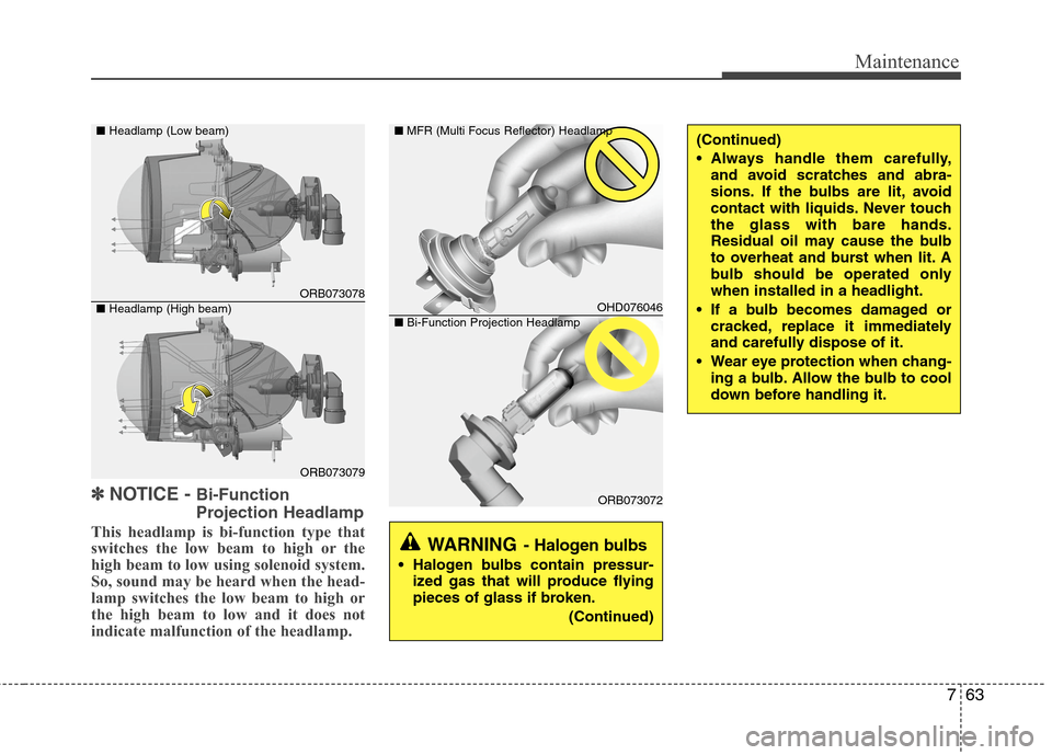 Hyundai Accent 2015  Owners Manual 763
Maintenance
✽ ✽
NOTICE - Bi-Function
Projection Headlamp
This headlamp is bi-function type that
switches the low beam to high or the
high beam to low using solenoid system.
So, sound may be he