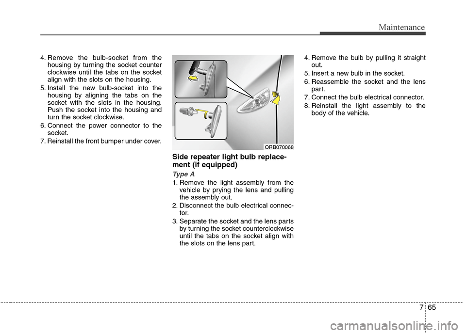 Hyundai Accent 2015  Owners Manual 765
Maintenance
4. Remove the bulb-socket from the
housing by turning the socket counter
clockwise until the tabs on the socket
align with the slots on the housing.
5. Install the new bulb-socket into