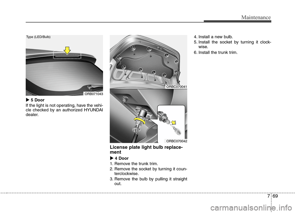 Hyundai Accent 2015  Owners Manual 769
Maintenance
 
5 Door
If the light is not operating, have the vehi-
cle checked by an authorized HYUNDAI
dealer.
License plate light bulb replace-
ment 
 
4 Door
1. Remove the trunk trim.
2. Re
