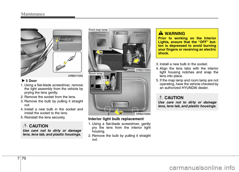 Hyundai Accent 2015  Owners Manual Maintenance
70 7


5 Door
1. Using a flat-blade screwdriver, remove
the light assembly from the vehicle by
prying the lens gently.
2. Remove the socket from the lens.
3. Remove the bulb by pulling i