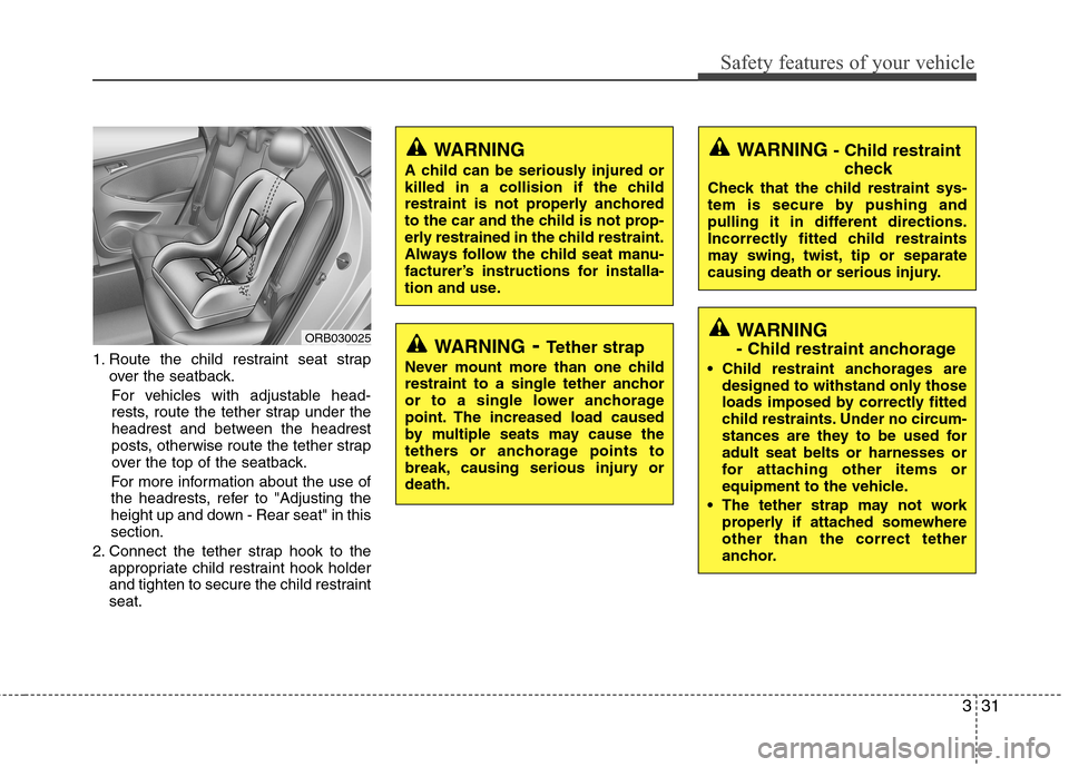 Hyundai Accent 2015 Service Manual 331
Safety features of your vehicle
1. Route the child restraint seat strap
over the seatback.
For vehicles with adjustable head-
rests, route the tether strap under the
headrest and between the headr Hyundai Accent 2015 Service Manual 331
Safety features of your vehicle
1. Route the child restraint seat strap
over the seatback.
For vehicles with adjustable head-
rests, route the tether strap under the
headrest and between the headr