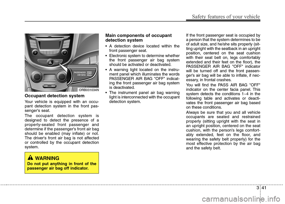 Hyundai Accent 2015 Workshop Manual 341
Safety features of your vehicle
Occupant detection system
Your vehicle is equipped with an occu-
pant detection system in the front pas-
sengers seat.
The occupant detection system is
designed to