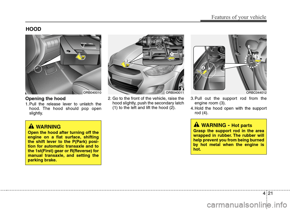 Hyundai Accent 2015  Owners Manual 421
Features of your vehicle
Opening the hood 
1. Pull the release lever to unlatch the
hood. The hood should pop open
slightly.2. Go to the front of the vehicle, raise the
hood slightly, push the sec