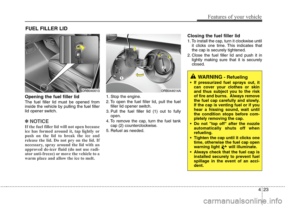 Hyundai Accent 2015 Owners Manual 423
Features of your vehicle
Opening the fuel filler lid
The fuel filler lid must be opened from
inside the vehicle by pulling the fuel filler
lid opener switch.
✽ ✽
NOTICE
If the fuel filler lid Hyundai Accent 2015 Owners Manual 423
Features of your vehicle
Opening the fuel filler lid
The fuel filler lid must be opened from
inside the vehicle by pulling the fuel filler
lid opener switch.
✽ ✽
NOTICE
If the fuel filler lid