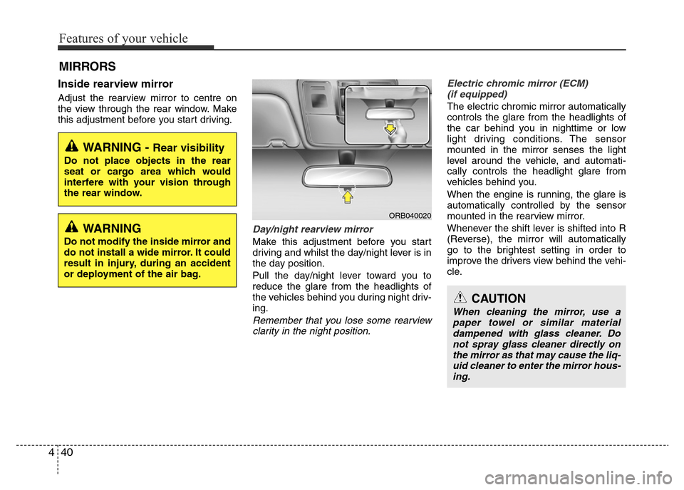 Hyundai Accent 2015 Owners Manual - RHD (UK. Australia) Features of your vehicle
40 4
Inside rearview mirror
Adjust the rearview mirror to centre on
the view through the rear window. Make
this adjustment before you start driving.
Day/night rearview mirror Hyundai Accent 2015 Owners Manual - RHD (UK. Australia) Features of your vehicle
40 4
Inside rearview mirror
Adjust the rearview mirror to centre on
the view through the rear window. Make
this adjustment before you start driving.
Day/night rearview mirror