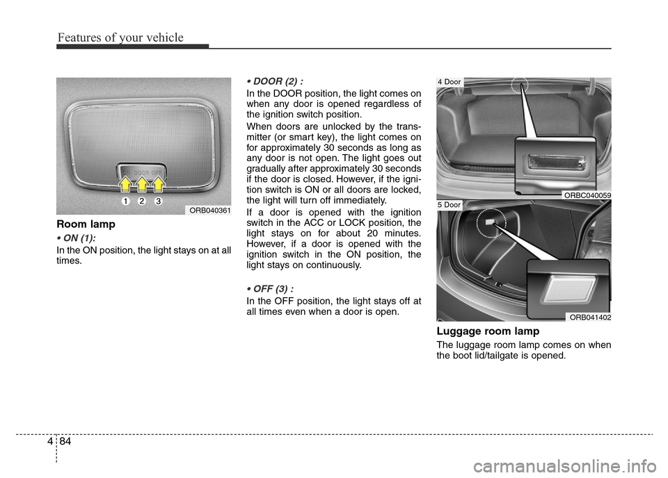 Hyundai Accent 2015  Owners Manual - RHD (UK. Australia) Features of your vehicle
84 4
Room lamp
• ON (1):
In the ON position, the light stays on at all
times.
• DOOR (2) :
In the DOOR position, the light comes on
when any door is opened regardless of
t