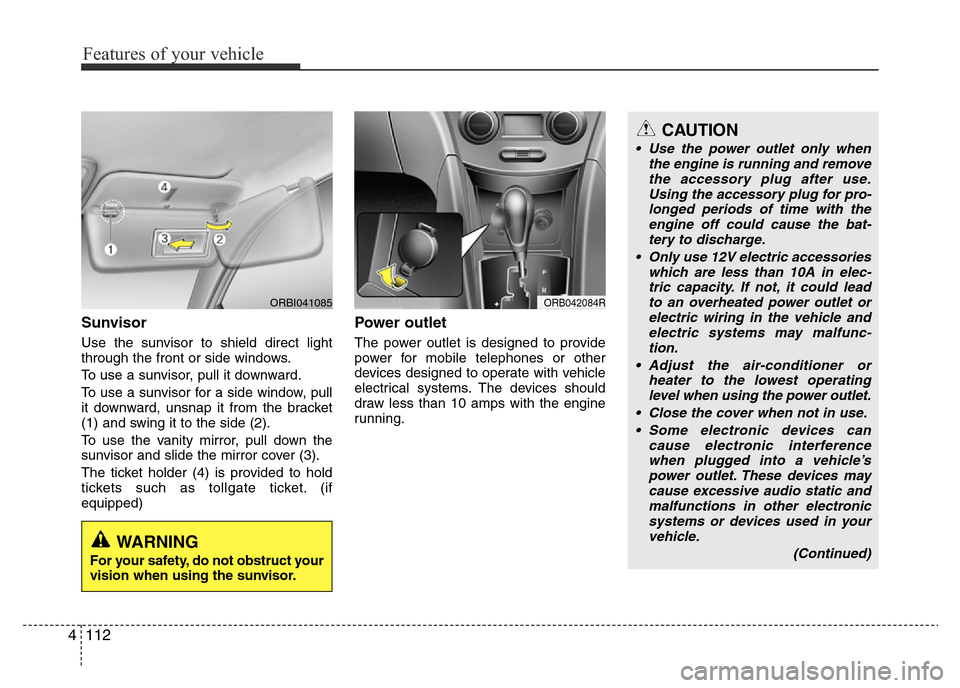 Hyundai Accent 2015  Owners Manual - RHD (UK. Australia) Features of your vehicle
112 4
Sunvisor
Use the sunvisor to shield direct light
through the front or side windows.
To use a sunvisor, pull it downward.
To use a sunvisor for a side window, pull
it dow