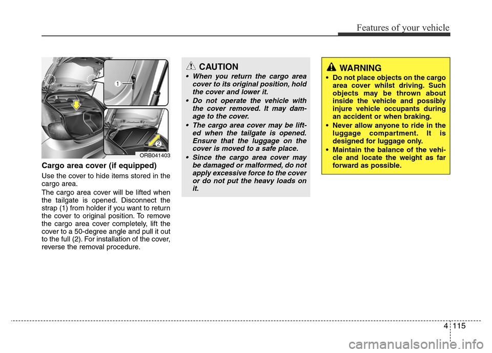 Hyundai Accent 2015  Owners Manual - RHD (UK. Australia) 4115
Features of your vehicle
Cargo area cover (if equipped)
Use the cover to hide items stored in the
cargo area.
The cargo area cover will be lifted when
the tailgate is opened. Disconnect the
strap