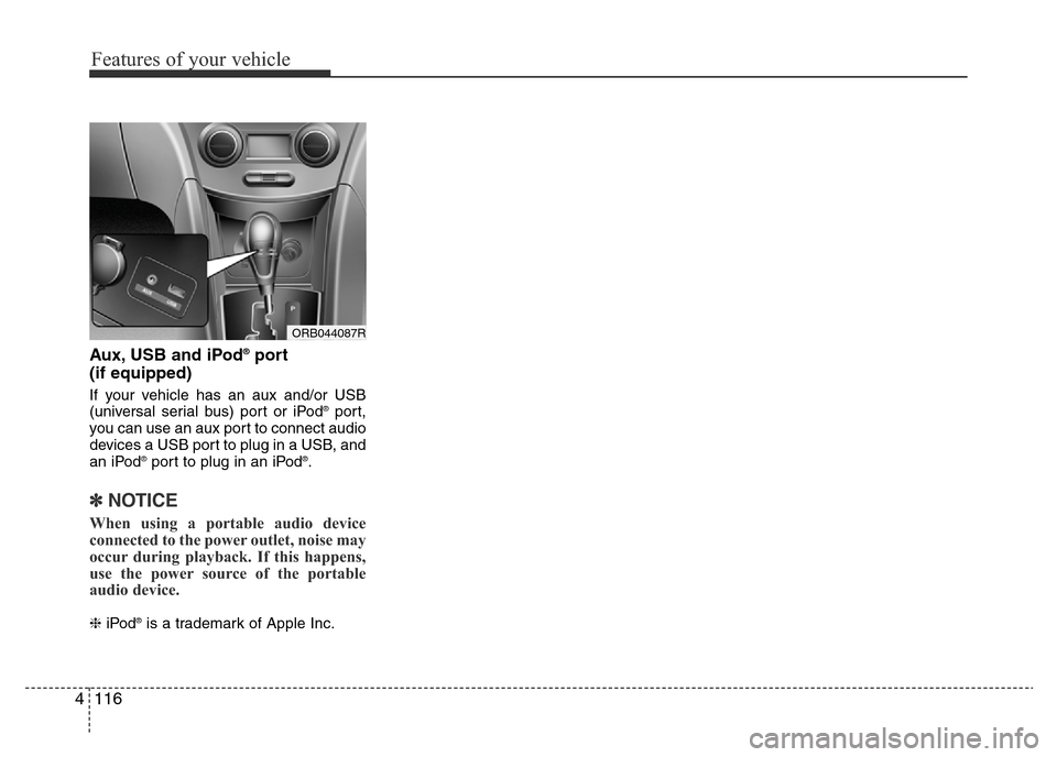Hyundai Accent 2015  Owners Manual - RHD (UK. Australia) Features of your vehicle
116 4
Aux, USB and iPod®port
(if equipped)
If your vehicle has an aux and/or USB
(universal serial bus) port or iPod®port,
you can use an aux port to connect audio
devices a