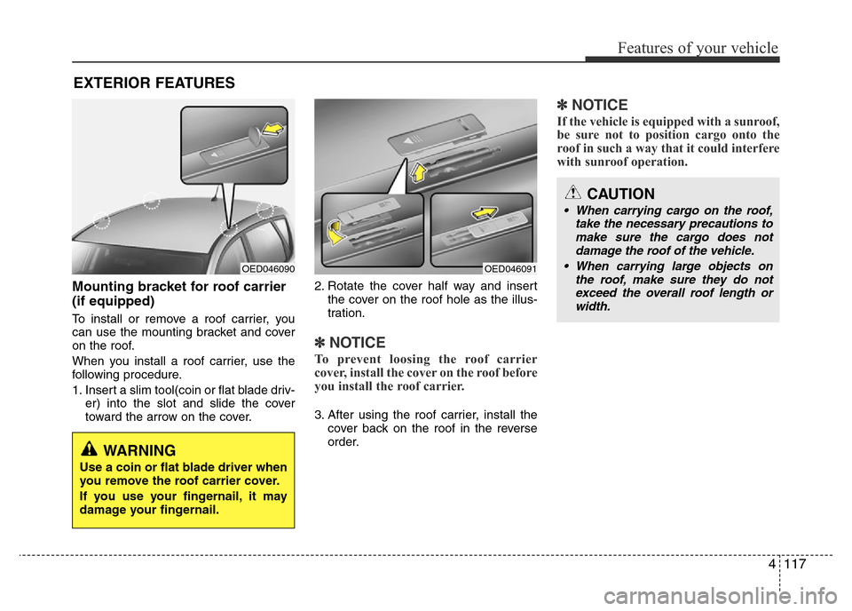 Hyundai Accent 2015  Owners Manual - RHD (UK. Australia) 4117
Features of your vehicle
Mounting bracket for roof carrier
(if equipped)
To install or remove a roof carrier, you
can use the mounting bracket and cover
on the roof.
When you install a roof carri