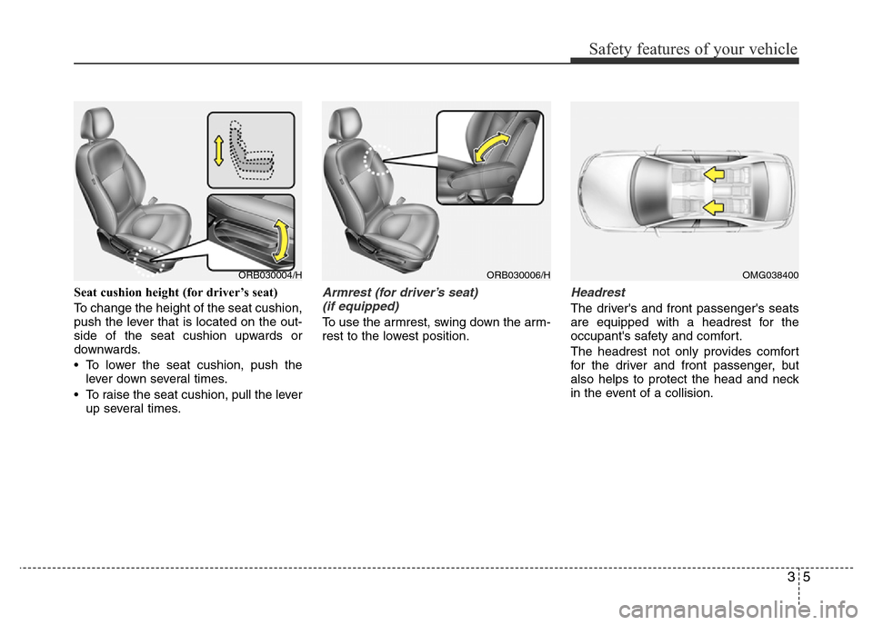 Hyundai Accent 2015 - RHD (UK. Australia) Owners Guide 35
Safety features of your vehicle
Seat cushion height (for driver’s seat)
To change the height of the seat cushion,
push the lever that is located on the out-
side of the seat cushion upwards or
do Hyundai Accent 2015 - RHD (UK. Australia) Owners Guide 35
Safety features of your vehicle
Seat cushion height (for driver’s seat)
To change the height of the seat cushion,
push the lever that is located on the out-
side of the seat cushion upwards or
do