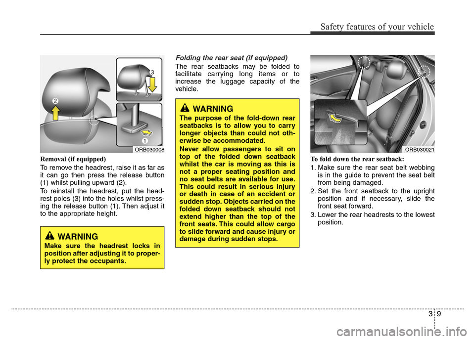Hyundai Accent 2015 - RHD (UK. Australia) Owners Guide 39
Safety features of your vehicle
Removal (if equipped)
To remove the headrest, raise it as far as
it can go then press the release button
(1) whilst pulling upward (2).
To reinstall the headrest, pu Hyundai Accent 2015 - RHD (UK. Australia) Owners Guide 39
Safety features of your vehicle
Removal (if equipped)
To remove the headrest, raise it as far as
it can go then press the release button
(1) whilst pulling upward (2).
To reinstall the headrest, pu