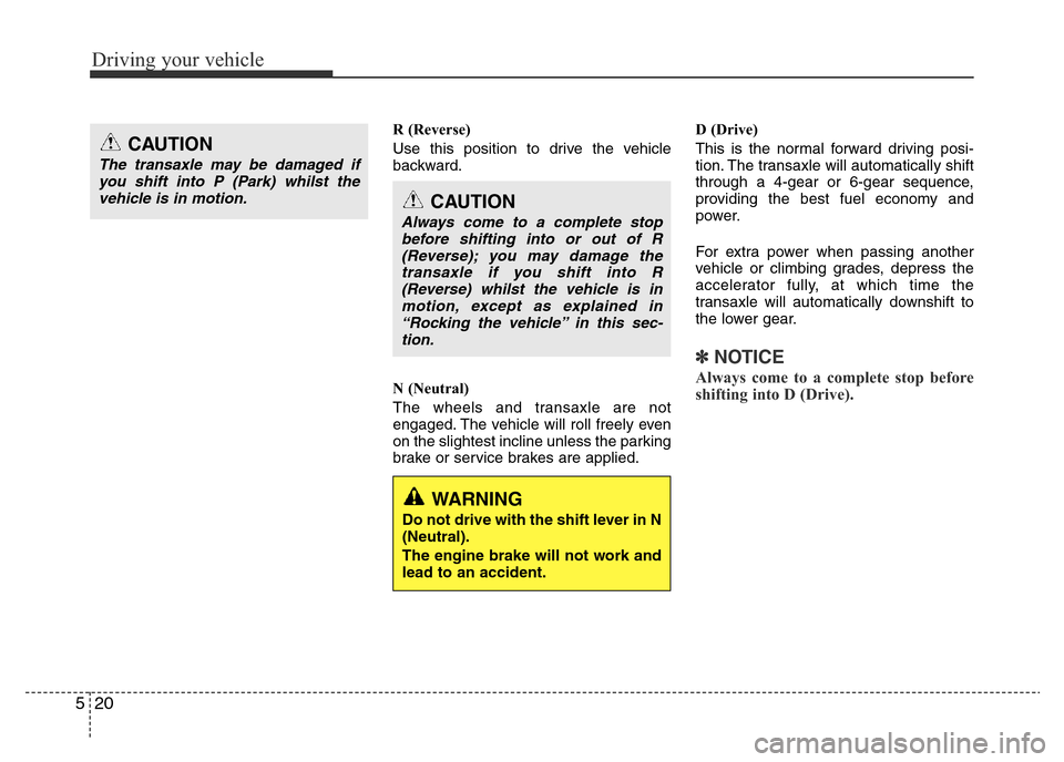 Hyundai Accent 2015 Owners Manual - RHD (UK. Australia) Driving your vehicle
20 5
R (Reverse)
Use this position to drive the vehicle
backward.
N (Neutral)
The wheels and transaxle are not
engaged. The vehicle will roll freely even
on the slightest incline Hyundai Accent 2015 Owners Manual - RHD (UK. Australia) Driving your vehicle
20 5
R (Reverse)
Use this position to drive the vehicle
backward.
N (Neutral)
The wheels and transaxle are not
engaged. The vehicle will roll freely even
on the slightest incline