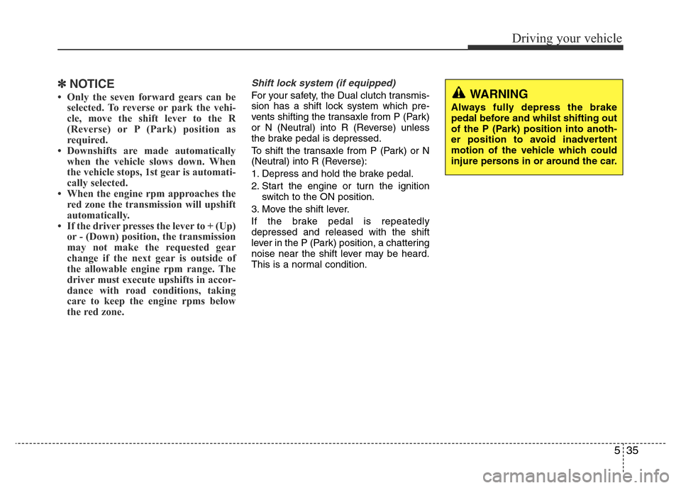 Hyundai Accent 2015 Owners Manual - RHD (UK. Australia) 535
Driving your vehicle
✽NOTICE
• Only the seven forward gears can be
selected. To reverse or park the vehi-
cle, move the shift lever to the R
(Reverse) or P (Park) position as
required.
• Dow Hyundai Accent 2015 Owners Manual - RHD (UK. Australia) 535
Driving your vehicle
✽NOTICE
• Only the seven forward gears can be
selected. To reverse or park the vehi-
cle, move the shift lever to the R
(Reverse) or P (Park) position as
required.
• Dow