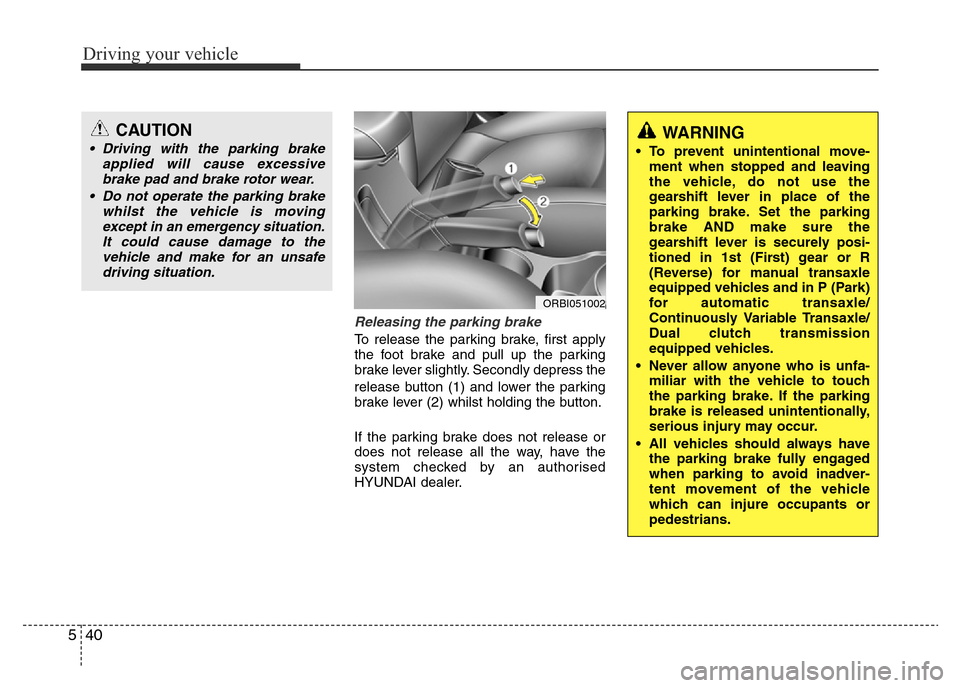 Hyundai Accent 2015 Owners Manual - RHD (UK. Australia) Driving your vehicle
40 5
Releasing the parking brake
To release the parking brake, first apply
the foot brake and pull up the parking
brake lever slightly. Secondly depress the
release button (1) and Hyundai Accent 2015 Owners Manual - RHD (UK. Australia) Driving your vehicle
40 5
Releasing the parking brake
To release the parking brake, first apply
the foot brake and pull up the parking
brake lever slightly. Secondly depress the
release button (1) and