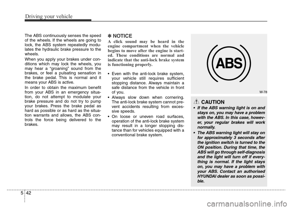Hyundai Accent 2015 Owners Manual - RHD (UK. Australia) Driving your vehicle
42 5
The ABS continuously senses the speed
of the wheels. If the wheels are going to
lock, the ABS system repeatedly modu-
lates the hydraulic brake pressure to the
wheels.
When y Hyundai Accent 2015 Owners Manual - RHD (UK. Australia) Driving your vehicle
42 5
The ABS continuously senses the speed
of the wheels. If the wheels are going to
lock, the ABS system repeatedly modu-
lates the hydraulic brake pressure to the
wheels.
When y