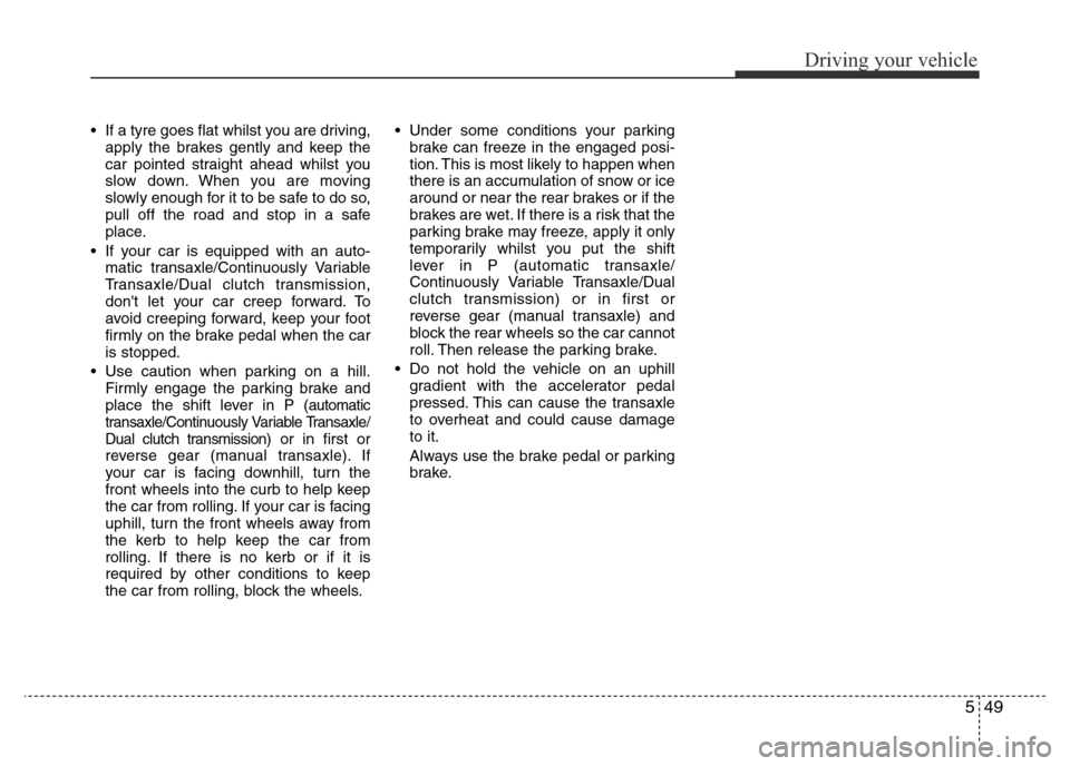 Hyundai Accent 2015 Owners Manual - RHD (UK. Australia) 549
Driving your vehicle
• If a tyre goes flat whilst you are driving,
apply the brakes gently and keep the
car pointed straight ahead whilst you
slow down. When you are moving
slowly enough for it Hyundai Accent 2015 Owners Manual - RHD (UK. Australia) 549
Driving your vehicle
• If a tyre goes flat whilst you are driving,
apply the brakes gently and keep the
car pointed straight ahead whilst you
slow down. When you are moving
slowly enough for it
