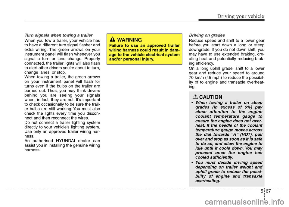 Hyundai Accent 2015 Owners Manual - RHD (UK. Australia) 567
Driving your vehicle
Turn signals when towing a trailer
When you tow a trailer, your vehicle has
to have a different turn signal flasher and
extra wiring. The green arrows on your
instrument pane Hyundai Accent 2015 Owners Manual - RHD (UK. Australia) 567
Driving your vehicle
Turn signals when towing a trailer
When you tow a trailer, your vehicle has
to have a different turn signal flasher and
extra wiring. The green arrows on your
instrument pane