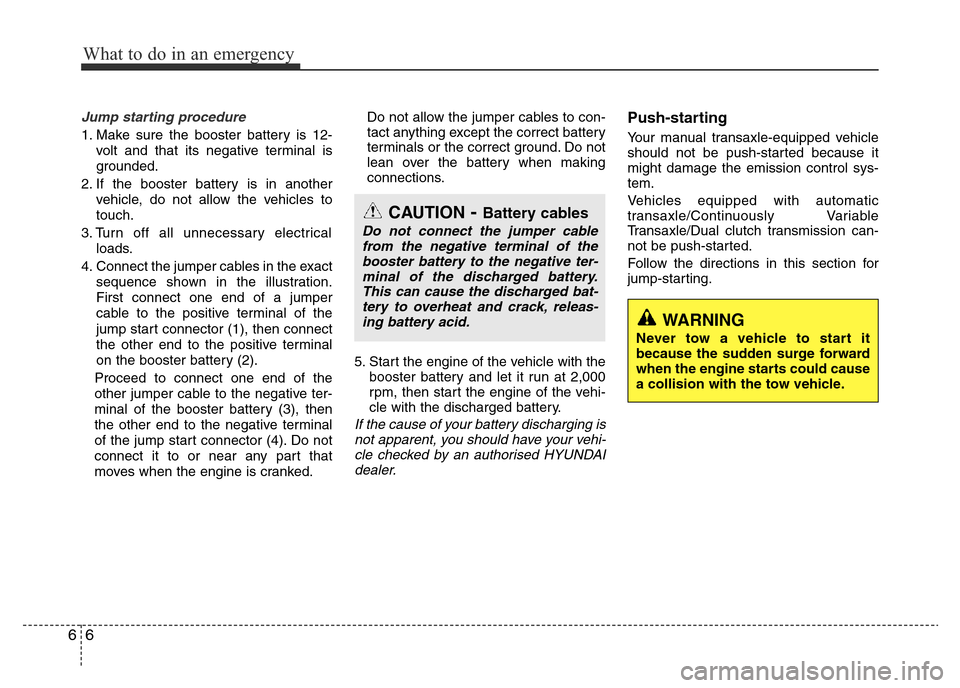 Hyundai Accent 2015 Owners Manual - RHD (UK. Australia) What to do in an emergency
6 6
Jump starting procedure
1. Make sure the booster battery is 12-
volt and that its negative terminal is
grounded.
2. If the booster battery is in another
vehicle, do not Hyundai Accent 2015 Owners Manual - RHD (UK. Australia) What to do in an emergency
6 6
Jump starting procedure
1. Make sure the booster battery is 12-
volt and that its negative terminal is
grounded.
2. If the booster battery is in another
vehicle, do not
