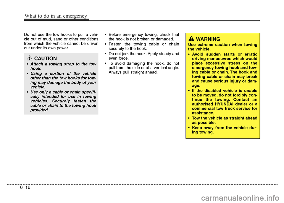 Hyundai Accent 2015 Owners Manual - RHD (UK. Australia) What to do in an emergency
16 6
Do not use the tow hooks to pull a vehi-
cle out of mud, sand or other conditions
from which the vehicle cannot be driven
out under its own power.• Before emergency t Hyundai Accent 2015 Owners Manual - RHD (UK. Australia) What to do in an emergency
16 6
Do not use the tow hooks to pull a vehi-
cle out of mud, sand or other conditions
from which the vehicle cannot be driven
out under its own power.• Before emergency t