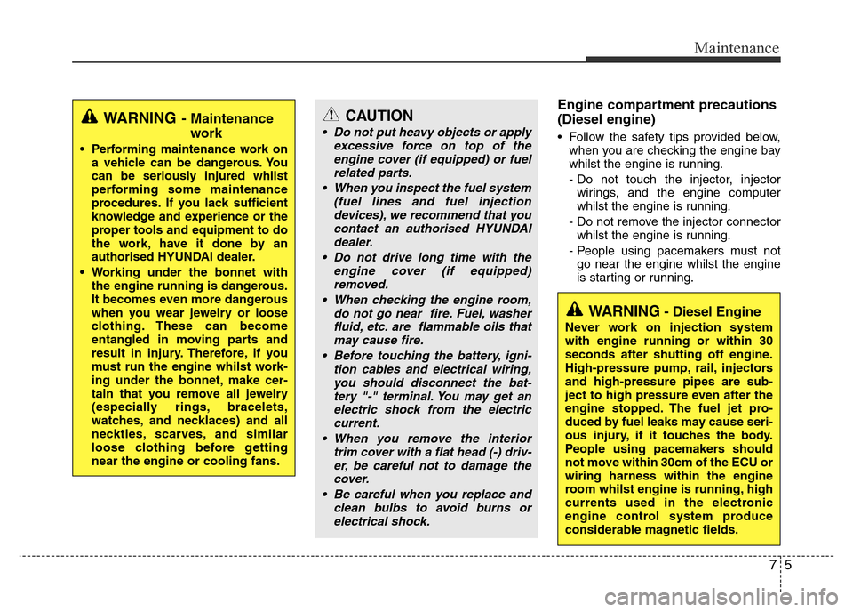 Hyundai Accent 2015 Owners Manual - RHD (UK. Australia) 75
Maintenance
Engine compartment precautions
(Diesel engine)
• Follow the safety tips provided below,
when you are checking the engine bay
whilst the engine is running.
- Do not touch the injector, Hyundai Accent 2015 Owners Manual - RHD (UK. Australia) 75
Maintenance
Engine compartment precautions
(Diesel engine)
• Follow the safety tips provided below,
when you are checking the engine bay
whilst the engine is running.
- Do not touch the injector,