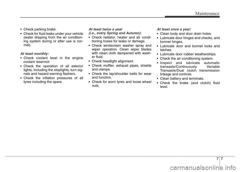 Hyundai Accent 2015 Owners Manual - RHD (UK. Australia) 77
Maintenance
• Check parking brake.
• Check for fluid leaks under your vehicle
(water dripping from the air condition-
ing system during or after use is nor-
mal).
At least monthly:
• Check co Hyundai Accent 2015 Owners Manual - RHD (UK. Australia) 77
Maintenance
• Check parking brake.
• Check for fluid leaks under your vehicle
(water dripping from the air condition-
ing system during or after use is nor-
mal).
At least monthly:
• Check co