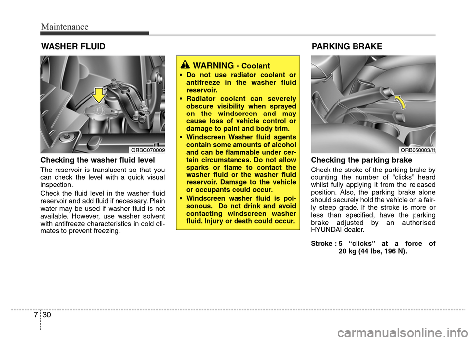 Hyundai Accent 2015 Owners Manual - RHD (UK. Australia) Maintenance
30 7
WASHER FLUID
Checking the washer fluid level
The reservoir is translucent so that you
can check the level with a quick visual
inspection.
Check the fluid level in the washer fluid
r Hyundai Accent 2015 Owners Manual - RHD (UK. Australia) Maintenance
30 7
WASHER FLUID
Checking the washer fluid level
The reservoir is translucent so that you
can check the level with a quick visual
inspection.
Check the fluid level in the washer fluid
r