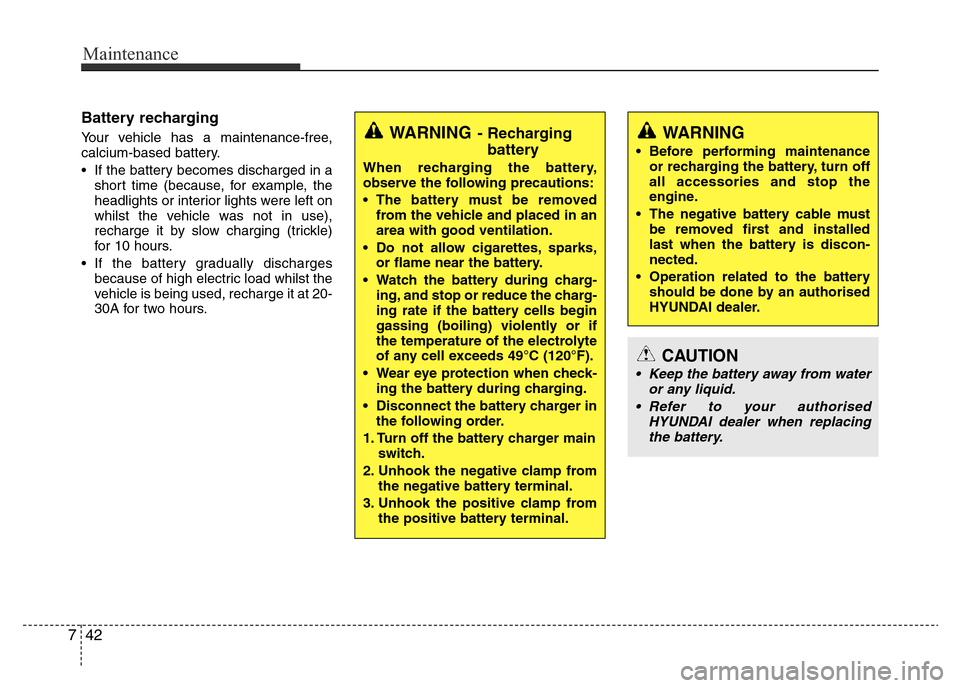 Hyundai Accent 2015 Owners Manual - RHD (UK. Australia) Maintenance
42 7
Battery recharging
Your vehicle has a maintenance-free,
calcium-based battery.
• If the battery becomes discharged in a
short time (because, for example, the
headlights or interio Hyundai Accent 2015 Owners Manual - RHD (UK. Australia) Maintenance
42 7
Battery recharging
Your vehicle has a maintenance-free,
calcium-based battery.
• If the battery becomes discharged in a
short time (because, for example, the
headlights or interio