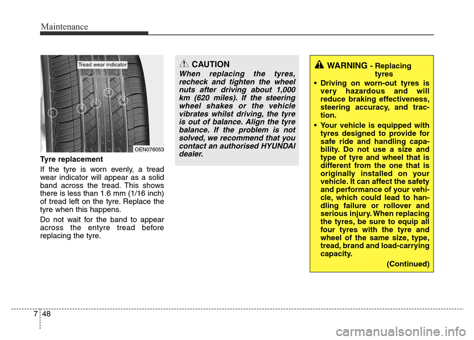 Hyundai Accent 2015 Owners Manual - RHD (UK. Australia) Maintenance
48 7
Tyre replacement
If the tyre is worn evenly, a tread
wear indicator will appear as a solid
band across the tread. This shows
there is less than 1.6 mm (1/16 inch)
of tread left on the Hyundai Accent 2015 Owners Manual - RHD (UK. Australia) Maintenance
48 7
Tyre replacement
If the tyre is worn evenly, a tread
wear indicator will appear as a solid
band across the tread. This shows
there is less than 1.6 mm (1/16 inch)
of tread left on the