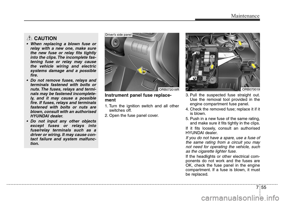 Hyundai Accent 2015 Owners Manual - RHD (UK. Australia) 755
Maintenance
Instrument panel fuse replace-
ment
1. Turn the ignition switch and all other
switches off.
2. Open the fuse panel cover.3. Pull the suspected fuse straight out.
Use the removal tool p Hyundai Accent 2015 Owners Manual - RHD (UK. Australia) 755
Maintenance
Instrument panel fuse replace-
ment
1. Turn the ignition switch and all other
switches off.
2. Open the fuse panel cover.3. Pull the suspected fuse straight out.
Use the removal tool p